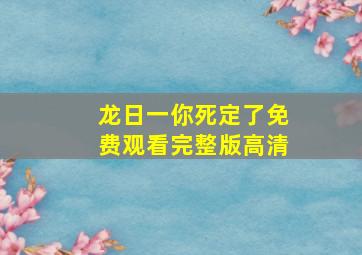 龙日一你死定了免费观看完整版高清