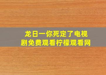 龙日一你死定了电视剧免费观看柠檬观看网