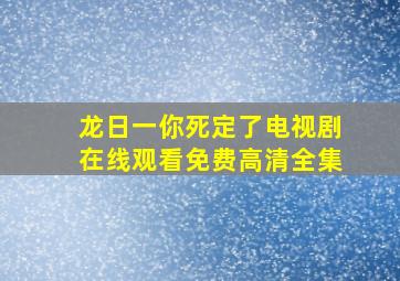 龙日一你死定了电视剧在线观看免费高清全集