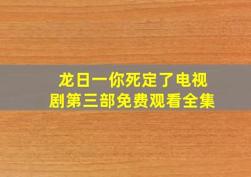 龙日一你死定了电视剧第三部免费观看全集