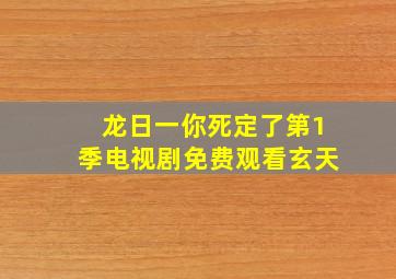 龙日一你死定了第1季电视剧免费观看玄天