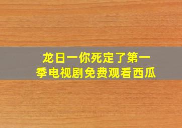 龙日一你死定了第一季电视剧免费观看西瓜