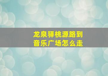 龙泉驿桃源路到音乐广场怎么走