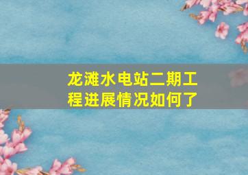 龙滩水电站二期工程进展情况如何了