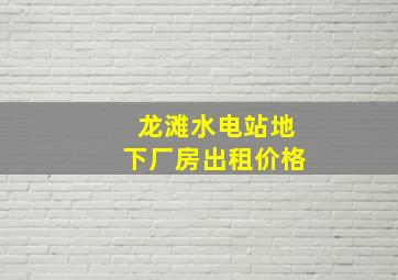 龙滩水电站地下厂房出租价格