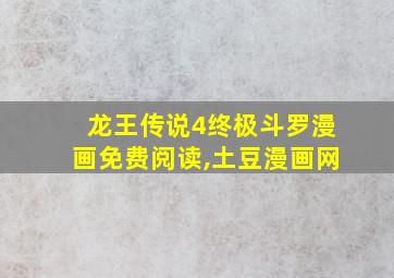 龙王传说4终极斗罗漫画免费阅读,土豆漫画网