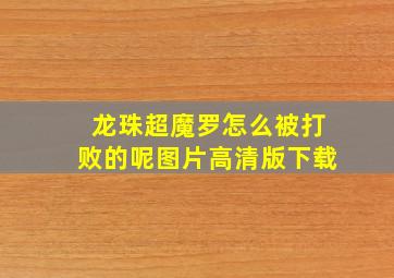 龙珠超魔罗怎么被打败的呢图片高清版下载