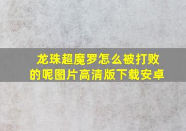 龙珠超魔罗怎么被打败的呢图片高清版下载安卓