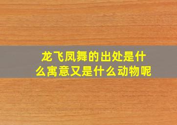 龙飞凤舞的出处是什么寓意又是什么动物呢