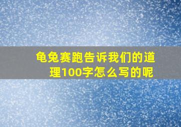 龟兔赛跑告诉我们的道理100字怎么写的呢