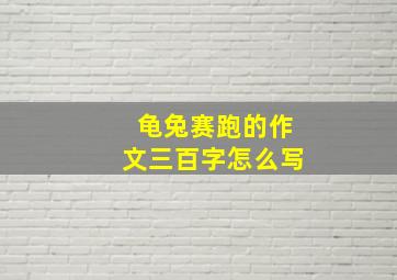 龟兔赛跑的作文三百字怎么写