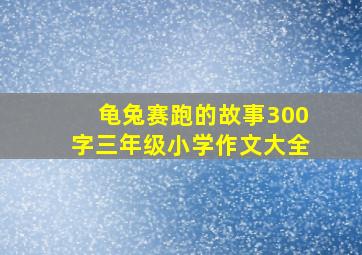 龟兔赛跑的故事300字三年级小学作文大全