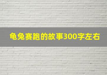 龟兔赛跑的故事300字左右