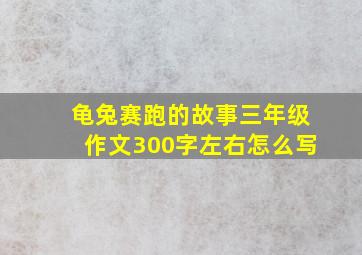 龟兔赛跑的故事三年级作文300字左右怎么写