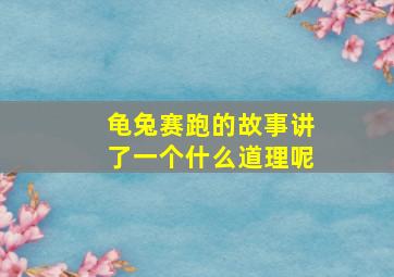 龟兔赛跑的故事讲了一个什么道理呢