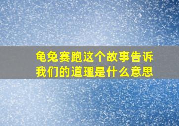 龟兔赛跑这个故事告诉我们的道理是什么意思