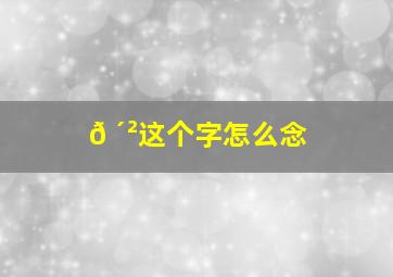 𠴲这个字怎么念