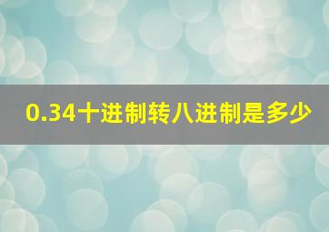 0.34十进制转八进制是多少