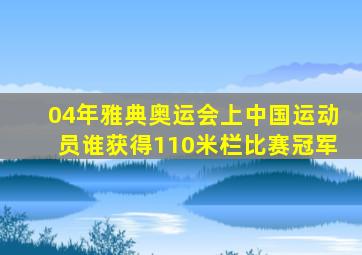 04年雅典奥运会上中国运动员谁获得110米栏比赛冠军