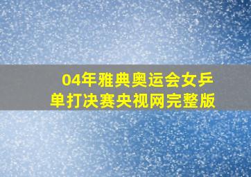 04年雅典奥运会女乒单打决赛央视网完整版