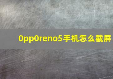 0pp0reno5手机怎么截屏