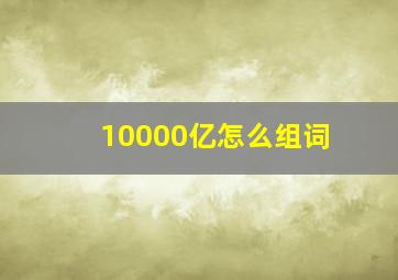 10000亿怎么组词