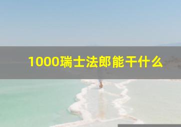 1000瑞士法郎能干什么