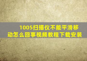 1005扫描仪不能平滑移动怎么回事视频教程下载安装