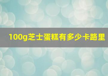 100g芝士蛋糕有多少卡路里