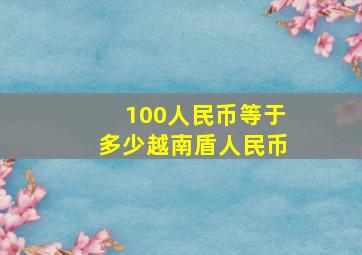 100人民币等于多少越南盾人民币