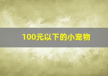 100元以下的小宠物