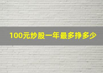 100元炒股一年最多挣多少