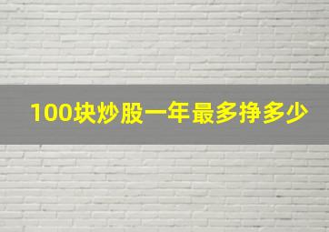 100块炒股一年最多挣多少