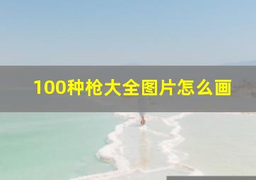 100种枪大全图片怎么画