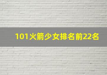 101火箭少女排名前22名