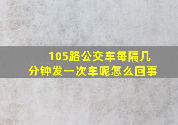 105路公交车每隔几分钟发一次车呢怎么回事