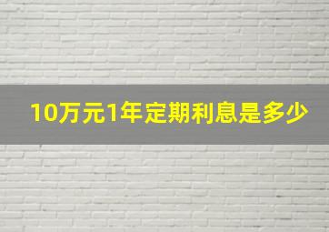 10万元1年定期利息是多少