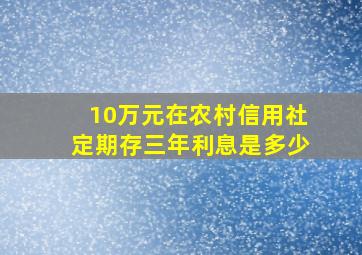 10万元在农村信用社定期存三年利息是多少