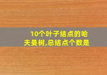 10个叶子结点的哈夫曼树,总结点个数是