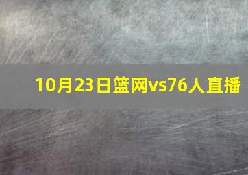 10月23日篮网vs76人直播