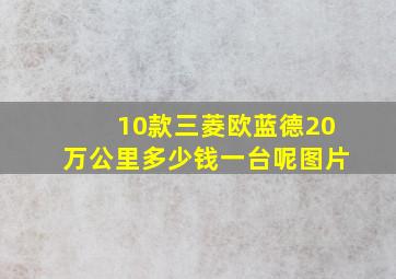 10款三菱欧蓝德20万公里多少钱一台呢图片