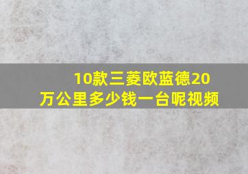 10款三菱欧蓝德20万公里多少钱一台呢视频