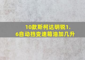 10款斯柯达明锐1.6自动挡变速箱油加几升