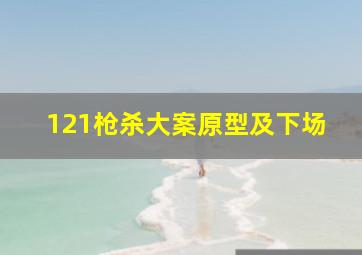 121枪杀大案原型及下场