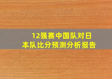 12强赛中国队对日本队比分预测分析报告