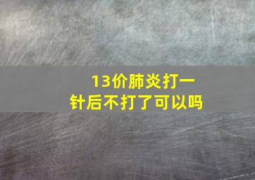 13价肺炎打一针后不打了可以吗