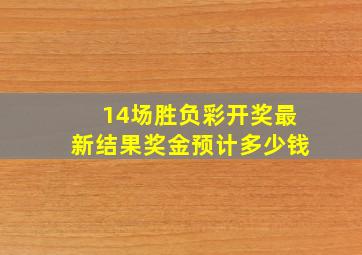 14场胜负彩开奖最新结果奖金预计多少钱