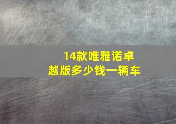 14款唯雅诺卓越版多少钱一辆车