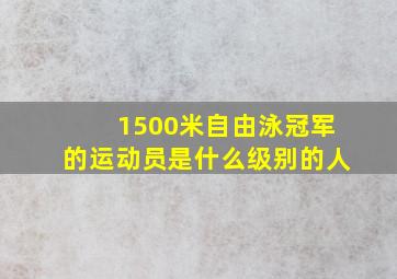 1500米自由泳冠军的运动员是什么级别的人