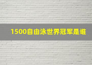 1500自由泳世界冠军是谁